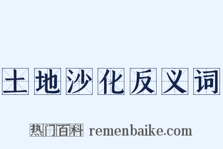 土地沙化反义词是什么意思的图片